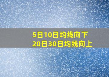 5日10日均线向下 20日30日均线向上